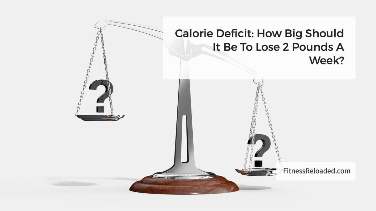 Calorie Deficit: How Big Should It Be To Lose 2 Pounds A Week?